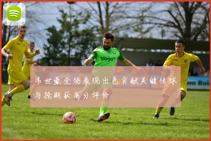 韦世豪全场表现出色贡献关键传球与抢断获高分评价