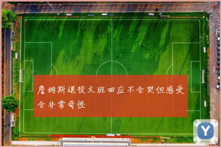 詹姆斯退役文班回应不会哭但感受会非常奇怪