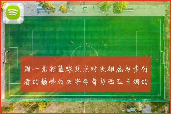 周一竞彩篮球焦点对决雄鹿与步行者的巅峰对决字母哥与西亚卡姆的精彩较量
