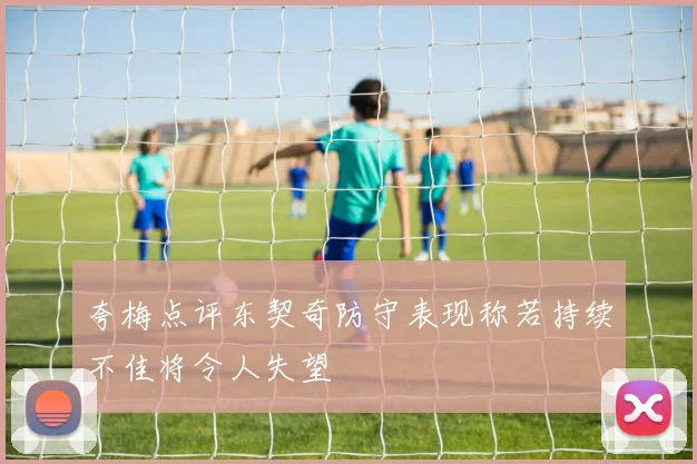 夸梅点评东契奇防守表现称若持续不佳将令人失望