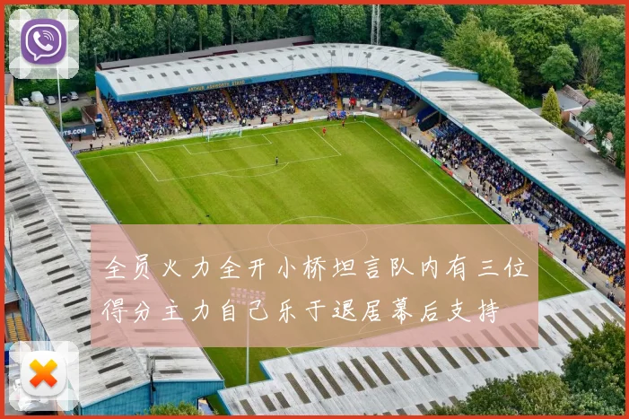 全员火力全开小桥坦言队内有三位得分主力自己乐于退居幕后支持