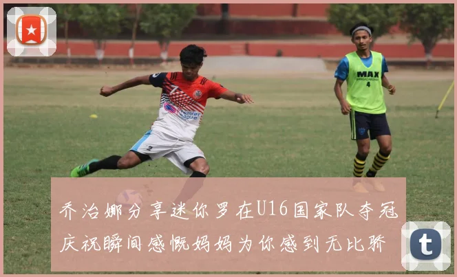 乔治娜分享迷你罗在U16国家队夺冠庆祝瞬间感慨妈妈为你感到无比骄傲