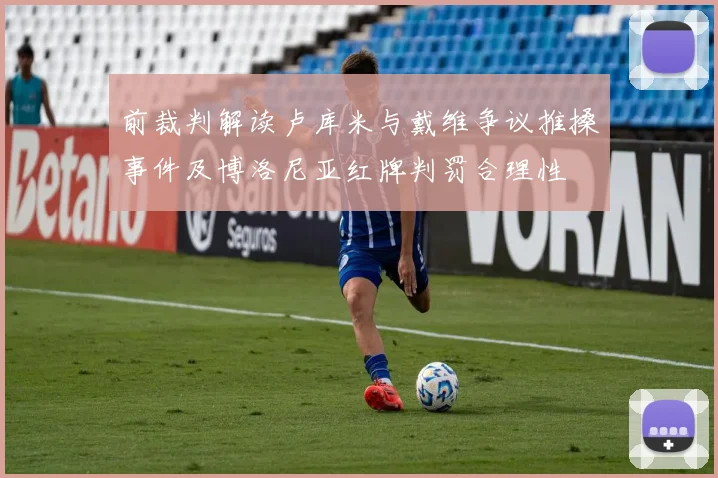 前裁判解读卢库米与戴维争议推搡事件及博洛尼亚红牌判罚合理性
