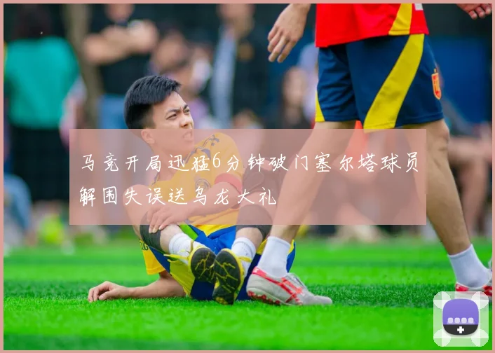 马竞开局迅猛6分钟破门塞尔塔球员解围失误送乌龙大礼
