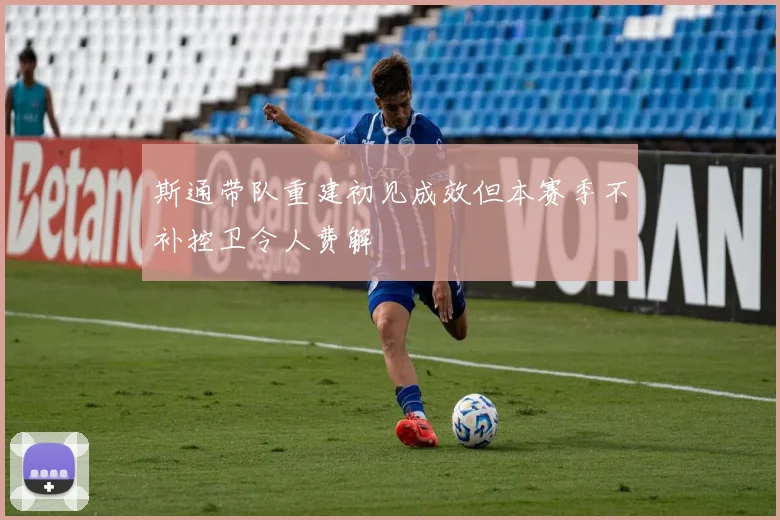 斯通带队重建初见成效但本赛季不补控卫令人费解