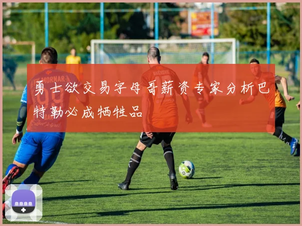 勇士欲交易字母哥薪资专家分析巴特勒必成牺牲品