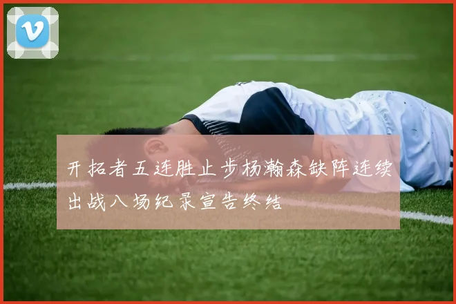 开拓者五连胜止步杨瀚森缺阵连续出战八场纪录宣告终结