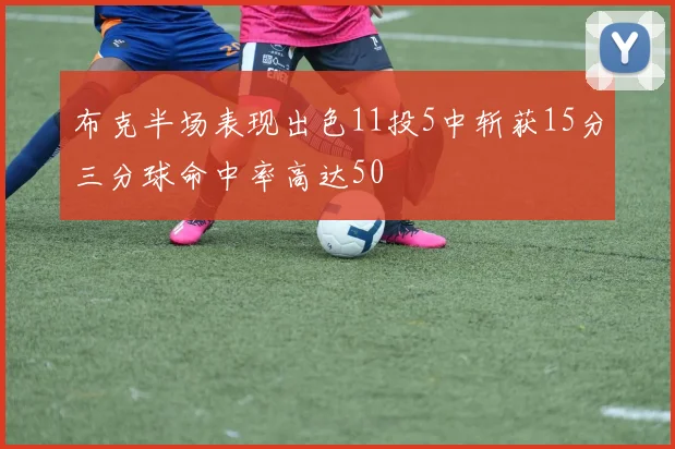 布克半场表现出色11投5中斩获15分三分球命中率高达50