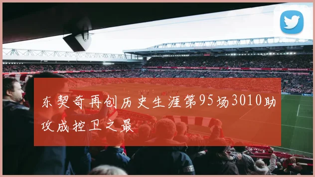 东契奇再创历史生涯第95场3010助攻成控卫之最