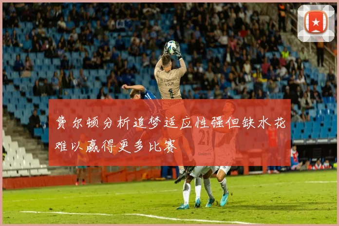 费尔顿分析追梦适应性强但缺水花难以赢得更多比赛