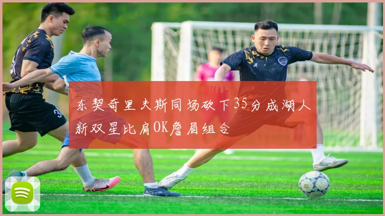 东契奇里夫斯同场砍下35分成湖人新双星比肩OK詹眉组合