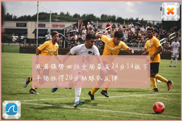 浓眉强势回归全场最高24分14板下半场独得20分助球队反弹